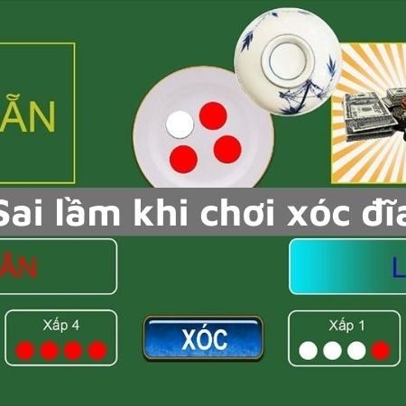 Sai lầm khi chơi xóc đĩa bạn cần biết