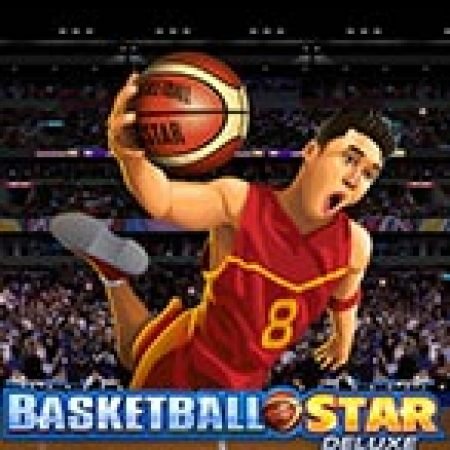 Khám Phá Siêu Bóng Rổ Deluxe – Basketball Star Deluxe Slot: Trải Nghiệm Game Slot Huyền Bí