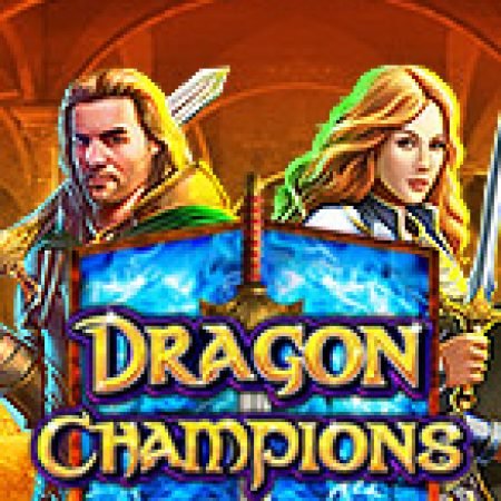 Bí Kíp Chơi Dragon Champions Slot: Tăng Cơ Hội Thắng Cược Tối Đa