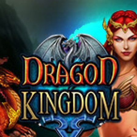 Đánh Giá Vương Quốc Rồng – Dragon Kingdom Slot: Kỳ Quan Game Slot Mới Nhất