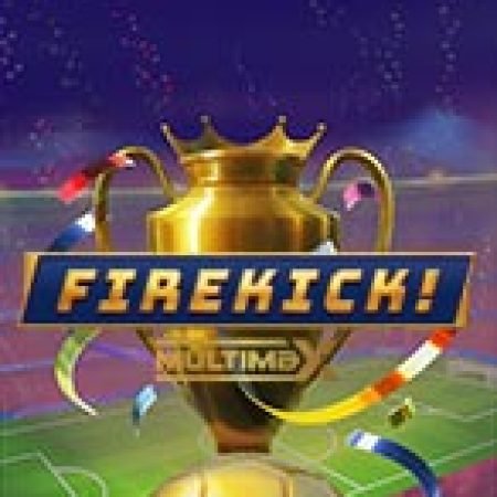 Bí Kíp Chơi Firekick! Multimax Slot: Tăng Cơ Hội Thắng Cược Tối Đa