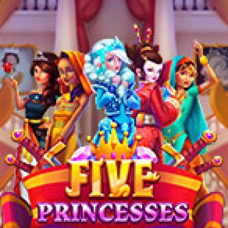 Bí Kíp Chơi Five Princesses Slot: Tăng Cơ Hội Thắng Cược Tối Đa