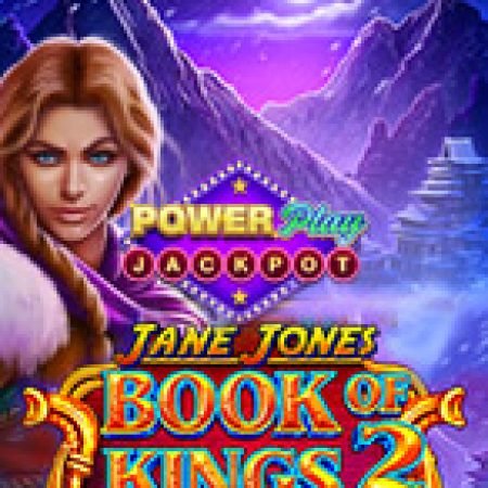 Jane Jones – Book of Kings 2 PowerPlay Jackpot Slot: Hướng Dẫn Đầy Đủ Từ A đến Z Cho Người Mới