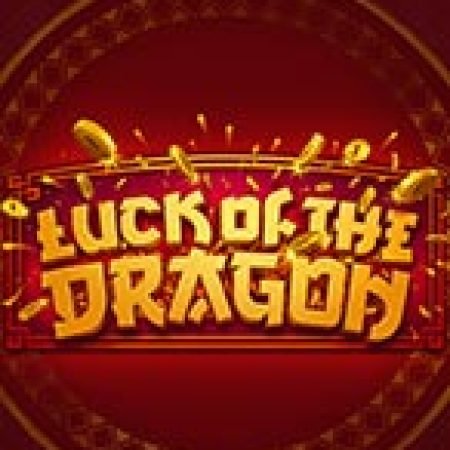 Luck of the Dragon Slot: Hướng Dẫn Chi Tiết Để Thắng Lớn và Giành Jackpot!