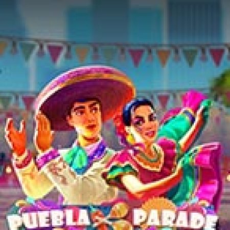 Hướng Dẫn Toàn Diện Chơi Lễ hội Puebla – Puebla Parade Slot: Mẹo & Thủ Thuật