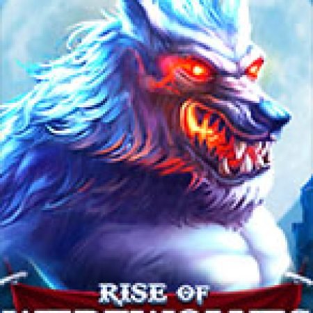 Bí Kíp Chơi Rise of Werewolves Slot: Tăng Cơ Hội Thắng Cược Tối Đa