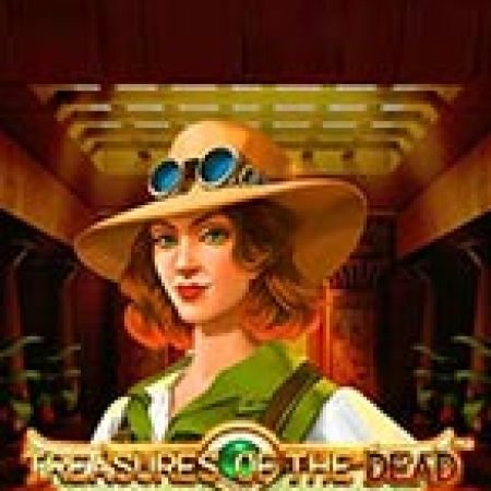 Chơi Treasures of the Dead Slot Ngay Hôm Nay – Phiêu Lưu Đến Thế Giới Kỳ Diệu!