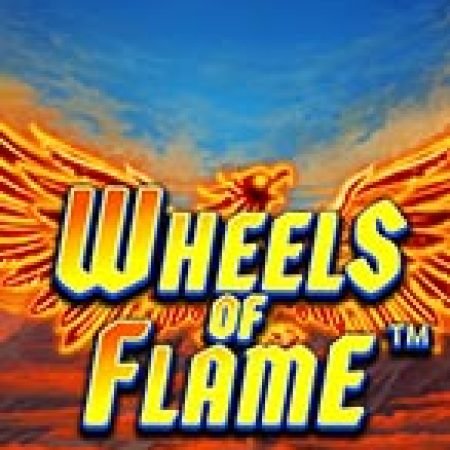 Wheels of Flame™ Slot: Hướng Dẫn Đầy Đủ Từ A đến Z Cho Người Mới